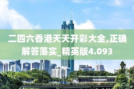 二四六香港天天开彩大全,正确解答落实_精英版4.093