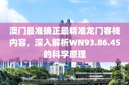 澳门最准确正最精准龙门客栈内容，深入解析WN93.86.45的科学原理