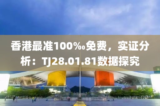 香港最准100‰免费，实证分析：TJ28.01.81数据探究