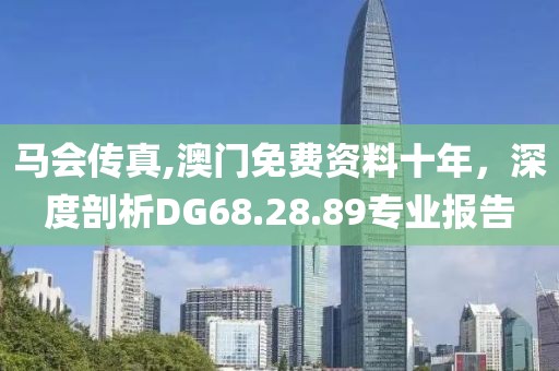 马会传真,澳门免费资料十年，深度剖析DG68.28.89专业报告