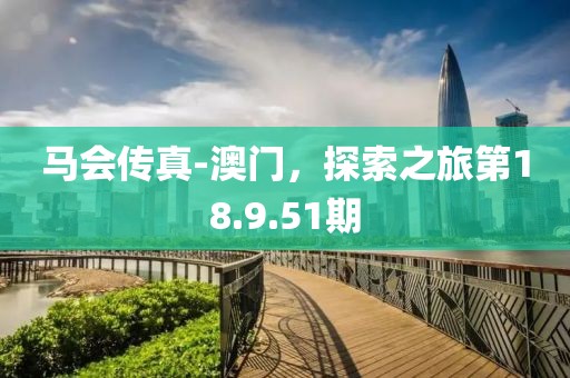 马会传真-澳门，探索之旅第18.9.51期