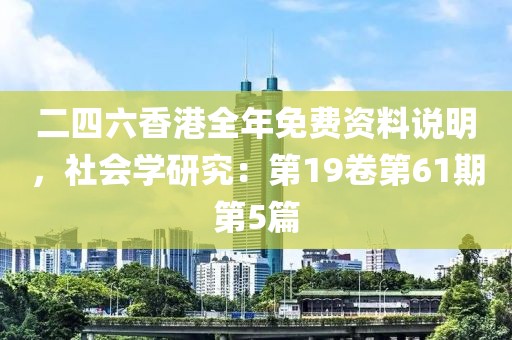 二四六香港全年免费资料说明，社会学研究：第19卷第61期第5篇