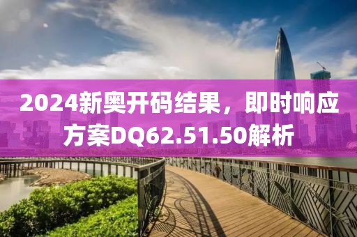 2024新奥开码结果，即时响应方案DQ62.51.50解析