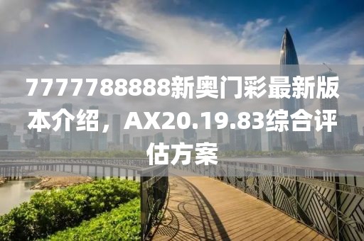7777788888新奥门彩最新版本介绍，AX20.19.83综合评估方案