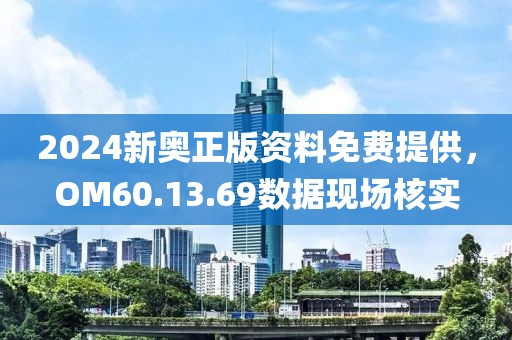 2024新奥正版资料免费提供，OM60.13.69数据现场核实