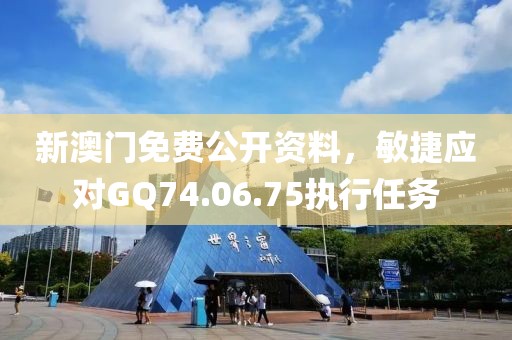 新澳门免费公开资料，敏捷应对GQ74.06.75执行任务