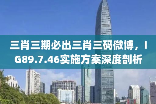 三肖三期必出三肖三码微博，IG89.7.46实施方案深度剖析
