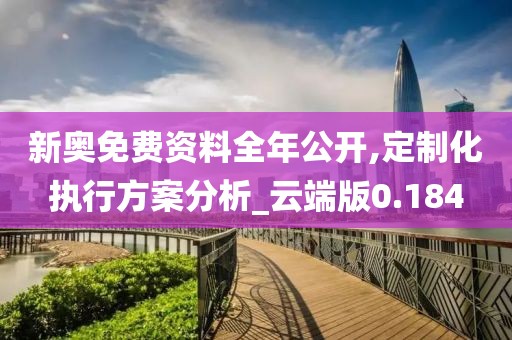 新奥免费资料全年公开,定制化执行方案分析_云端版0.184