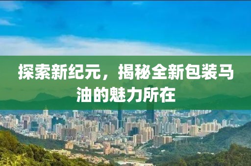 探索新纪元，揭秘全新包装马油的魅力所在