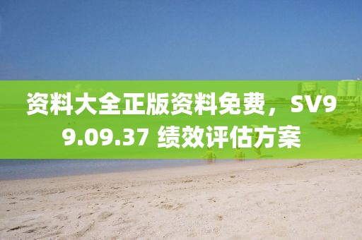 资料大全正版资料免费，SV99.09.37 绩效评估方案