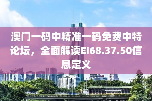 澳门一码中精准一码免费中特论坛，全面解读EI68.37.50信息定义