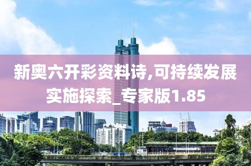 新奥六开彩资料诗,可持续发展实施探索_专家版1.85
