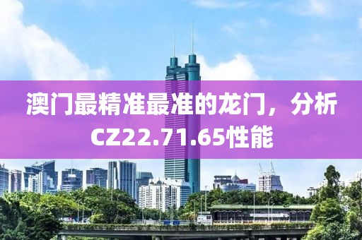 澳门最精准最准的龙门，分析CZ22.71.65性能