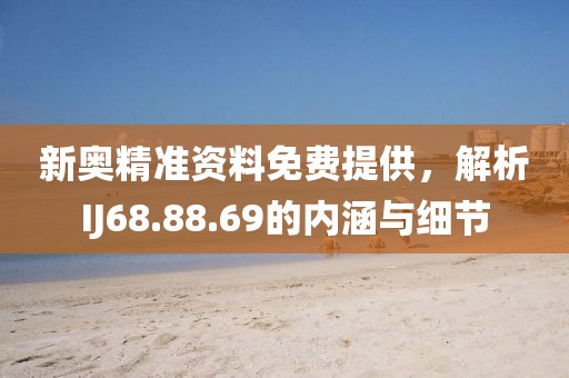 新奥精准资料免费提供，解析IJ68.88.69的内涵与细节