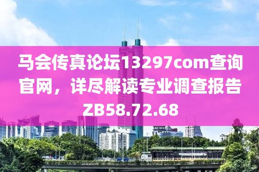 马会传真论坛13297соm查询官网，详尽解读专业调查报告ZB58.72.68