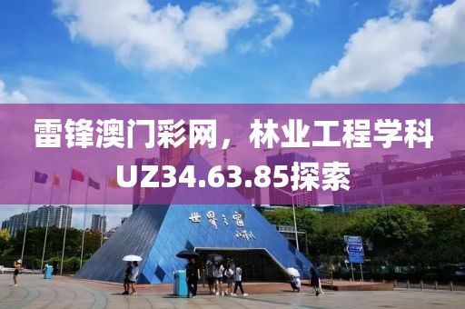 雷锋澳门彩网，林业工程学科UZ34.63.85探索