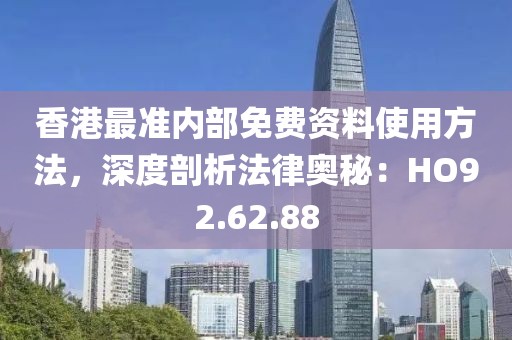 香港最准内部免费资料使用方法，深度剖析法律奥秘：HO92.62.88
