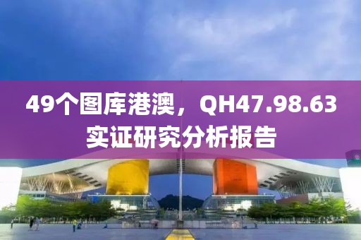 49个图库港澳，QH47.98.63实证研究分析报告