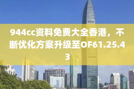 944cc资料免费大全香港，不断优化方案升级至OF61.25.43