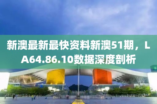 新澳最新最快资料新澳51期，LA64.86.10数据深度剖析