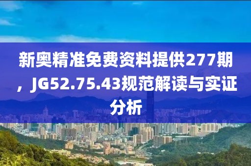新奥精准免费资料提供277期，JG52.75.43规范解读与实证分析