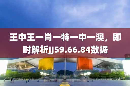 王中王一肖一特一中一澳，即时解析JJ59.66.84数据
