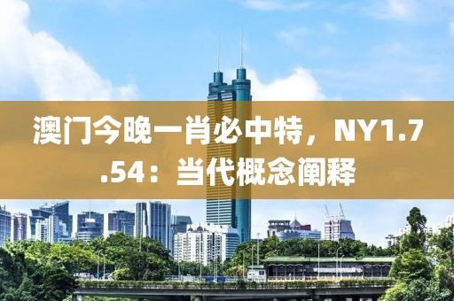 澳门今晚一肖必中特，NY1.7.54：当代概念阐释