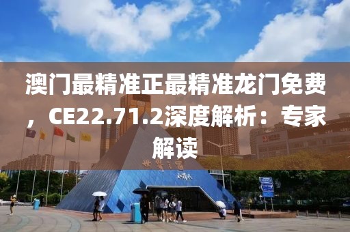 澳门最精准正最精准龙门免费，CE22.71.2深度解析：专家解读