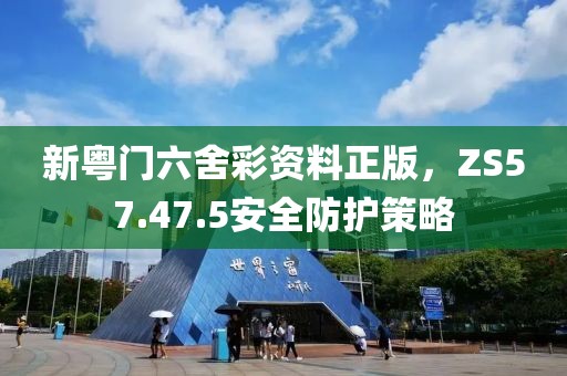 新粤门六舍彩资料正版，ZS57.47.5安全防护策略