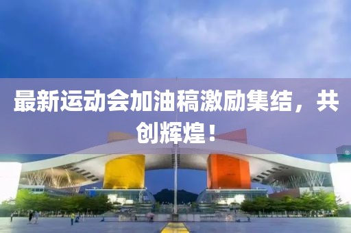 最新运动会加油稿激励集结，共创辉煌！