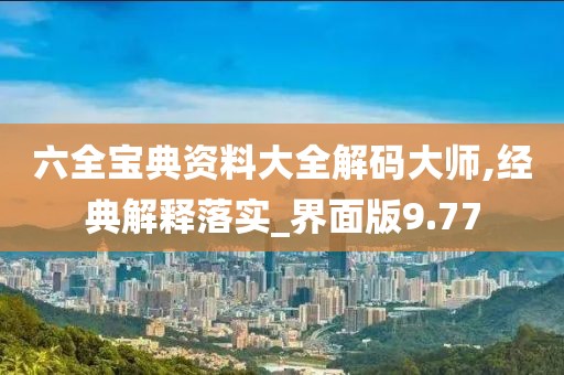 六全宝典资料大全解码大师,经典解释落实_界面版9.77