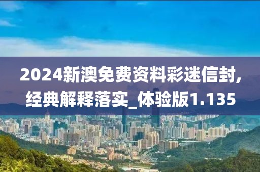 2024新澳免费资料彩迷信封,经典解释落实_体验版1.135