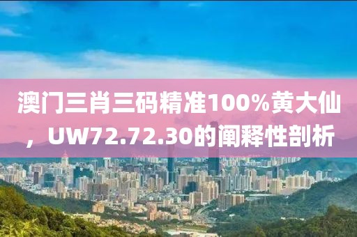 澳门三肖三码精准100%黄大仙，UW72.72.30的阐释性剖析