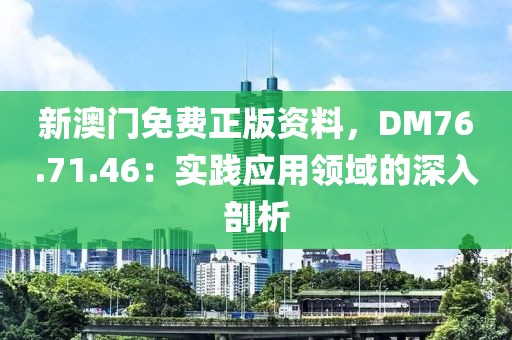 新澳门免费正版资料，DM76.71.46：实践应用领域的深入剖析