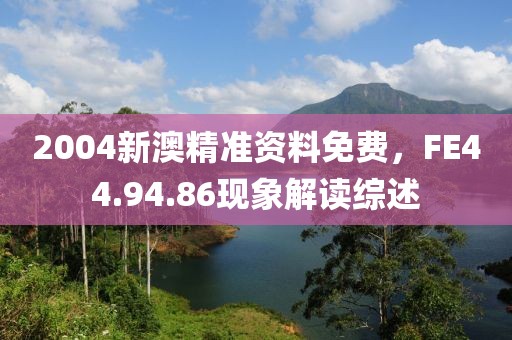2004新澳精准资料免费，FE44.94.86现象解读综述