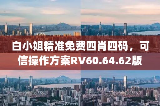 白小姐精准免费四肖四码，可信操作方案RV60.64.62版
