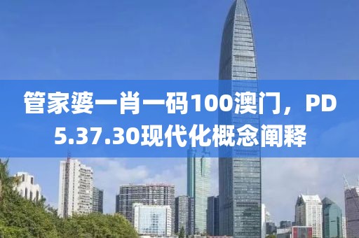 管家婆一肖一码100澳门，PD5.37.30现代化概念阐释