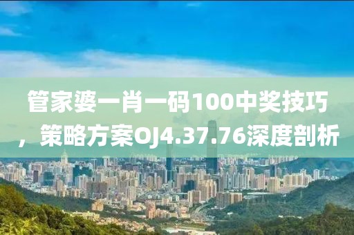 管家婆一肖一码100中奖技巧，策略方案OJ4.37.76深度剖析