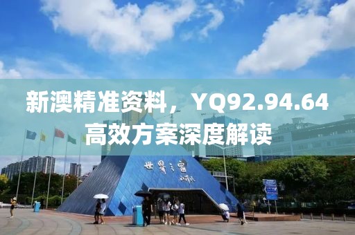 新澳精准资料，YQ92.94.64高效方案深度解读