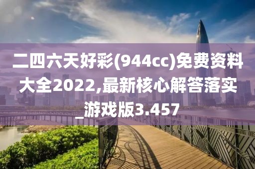 二四六天好彩(944cc)免费资料大全2022,最新核心解答落实_游戏版3.457