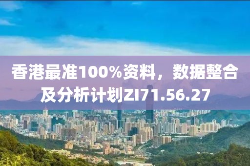 香港最准100%资料，数据整合及分析计划ZI71.56.27