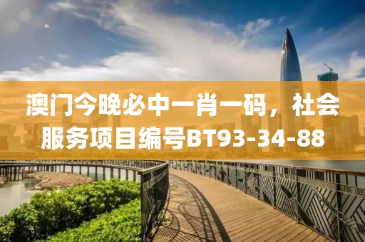 澳门今晚必中一肖一码，社会服务项目编号BT93-34-88