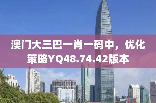 澳门大三巴一肖一码中，优化策略YQ48.74.42版本