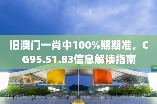 旧澳门一肖中100%期期准，CG95.51.83信息解读指南