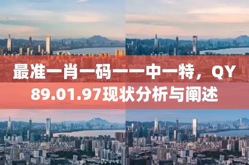 最准一肖一码一一中一特，QY89.01.97现状分析与阐述