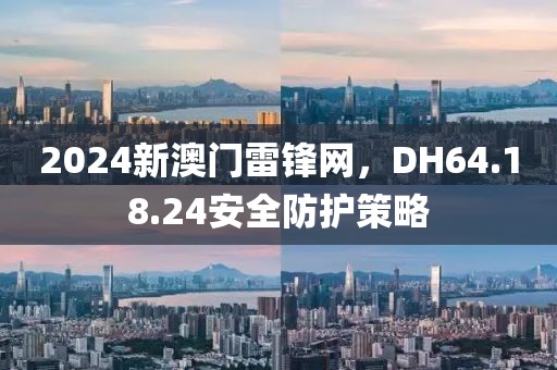 2024新澳门雷锋网，DH64.18.24安全防护策略