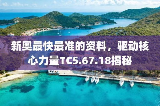 新奥最快最准的资料，驱动核心力量TC5.67.18揭秘