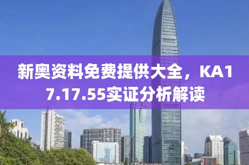 新奥资料免费提供大全，KA17.17.55实证分析解读