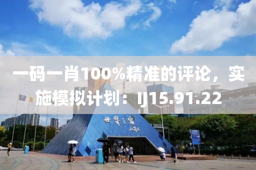 一码一肖100%精准的评论，实施模拟计划：IJ15.91.22