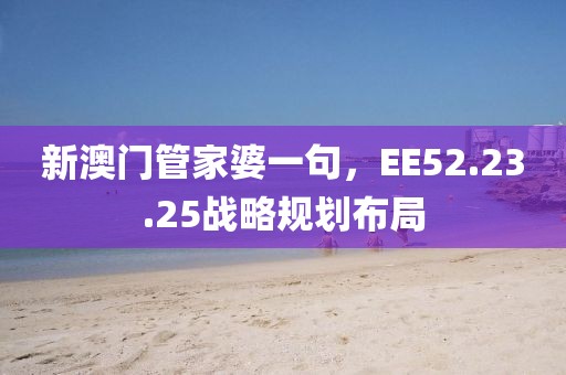 新澳门管家婆一句，EE52.23.25战略规划布局